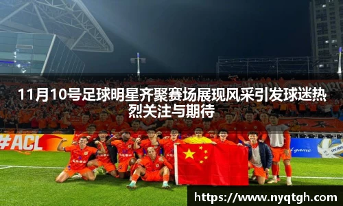 11月10号足球明星齐聚赛场展现风采引发球迷热烈关注与期待