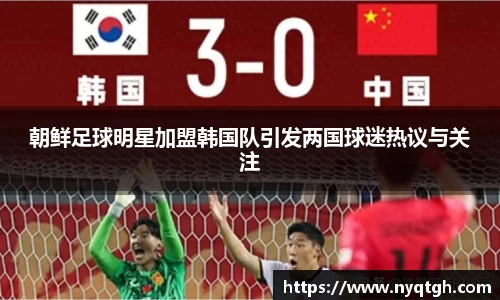 朝鲜足球明星加盟韩国队引发两国球迷热议与关注