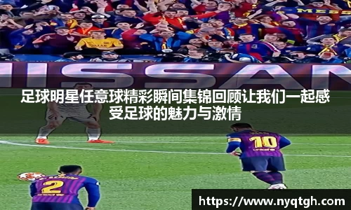 足球明星任意球精彩瞬间集锦回顾让我们一起感受足球的魅力与激情